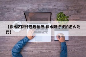 【徐水区限行违规拍照,徐水限行被拍怎么处罚】