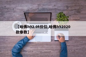 【哈佛h92.0t价位,哈佛h92020款参数】