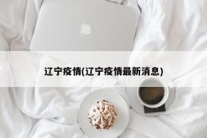辽宁疫情(辽宁疫情最新消息)
