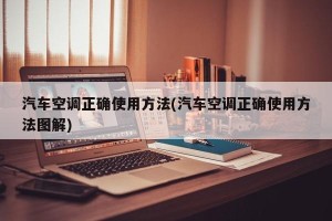 汽车空调正确使用方法(汽车空调正确使用方法图解)