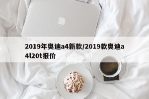 2019年奥迪a4新款/2019款奥迪a4l20t报价