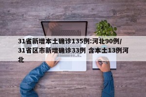 31省新增本土确诊135例:河北90例/31省区市新增确诊33例 含本土13例河北