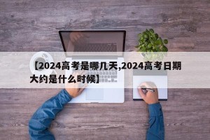 【2024高考是哪几天,2024高考日期大约是什么时候】