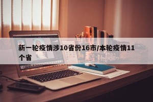 新一轮疫情涉10省份16市/本轮疫情11个省