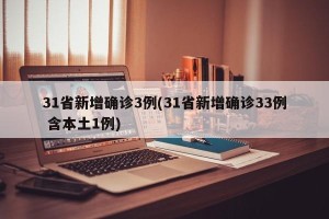 31省新增确诊3例(31省新增确诊33例 含本土1例)
