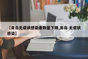 【青岛无症状感染者数量下降,青岛 无症状感染】