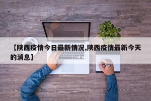 【陕西疫情今日最新情况,陕西疫情最新今天的消息】