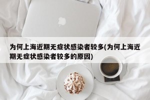 为何上海近期无症状感染者较多(为何上海近期无症状感染者较多的原因)
