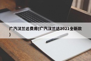 广汽汉兰达费用(广汽汉兰达2021全新款)