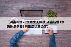 【河南新增29例本土无症状,河南新增1例确诊病例和1例无症状感染者】