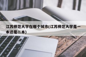 江苏师范大学在哪个城市(江苏师范大学是一本还是二本)