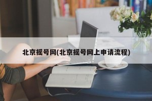 北京摇号网(北京摇号网上申请流程)