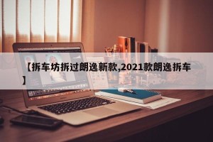 【拆车坊拆过朗逸新款,2021款朗逸拆车】