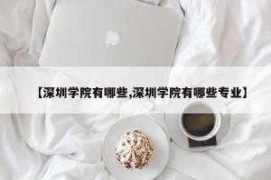 【深圳学院有哪些,深圳学院有哪些专业】