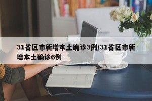 31省区市新增本土确诊3例/31省区市新增本土确诊6例