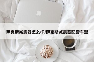 萨克斯减震器怎么样/萨克斯减震器配套车型