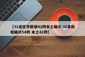 【31省区市新增42例本土确诊,31省新增确诊54例 本土41例】