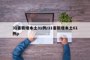 31省新增本土31例/31省新增本土61例p