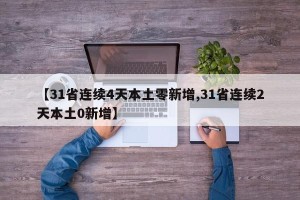 【31省连续4天本土零新增,31省连续2天本土0新增】
