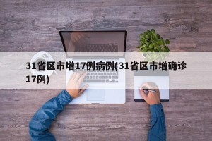 31省区市增17例病例(31省区市增确诊17例)