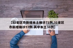【31省区市新增本土确诊71例,31省区市新增确诊57例 其中本土38例】
