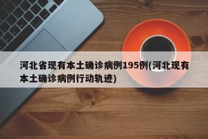 河北省现有本土确诊病例195例(河北现有本土确诊病例行动轨迹)