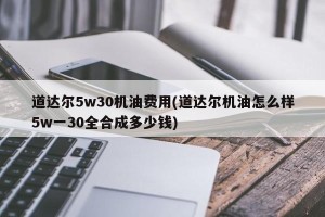 道达尔5w30机油费用(道达尔机油怎么样5w一30全合成多少钱)