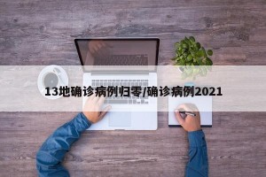 13地确诊病例归零/确诊病例2021