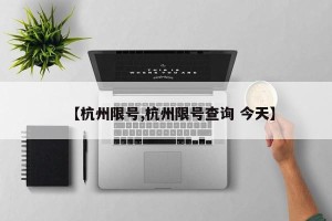 【杭州限号,杭州限号查询 今天】