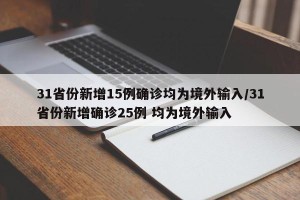 31省份新增15例确诊均为境外输入/31省份新增确诊25例 均为境外输入