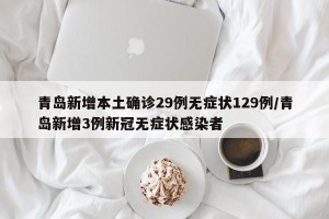 青岛新增本土确诊29例无症状129例/青岛新增3例新冠无症状感染者