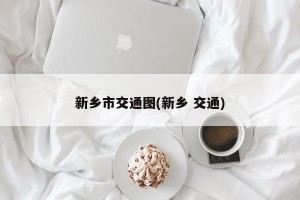 新乡市交通图(新乡 交通)
