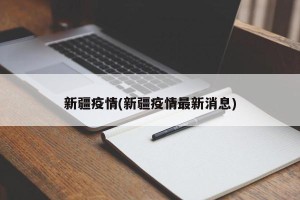 新疆疫情(新疆疫情最新消息)