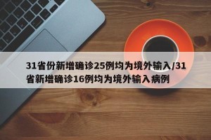 31省份新增确诊25例均为境外输入/31省新增确诊16例均为境外输入病例