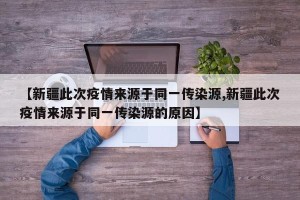 【新疆此次疫情来源于同一传染源,新疆此次疫情来源于同一传染源的原因】