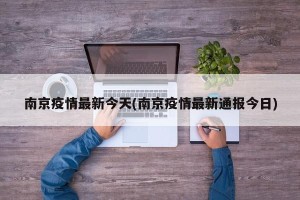 南京疫情最新今天(南京疫情最新通报今日)