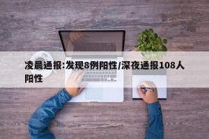 凌晨通报:发现8例阳性/深夜通报108人阳性