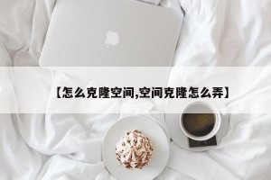 【怎么克隆空间,空间克隆怎么弄】