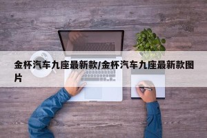 金杯汽车九座最新款/金杯汽车九座最新款图片
