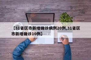 【31省区市新增确诊病例20例,31省区市新增确诊10例】