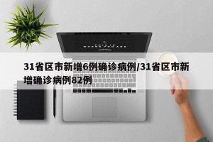 31省区市新增6例确诊病例/31省区市新增确诊病例82例