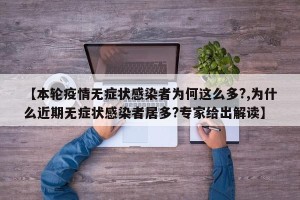 【本轮疫情无症状感染者为何这么多?,为什么近期无症状感染者居多?专家给出解读】