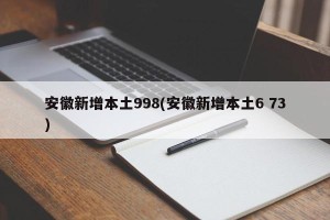 安徽新增本土998(安徽新增本土6 73)