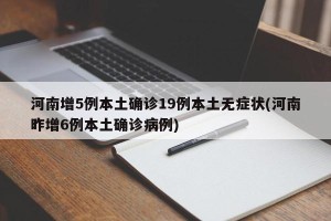 河南增5例本土确诊19例本土无症状(河南昨增6例本土确诊病例)