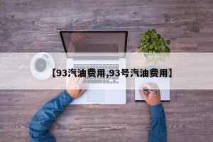 【93汽油费用,93号汽油费用】