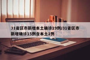 31省区市新增本土确诊19例/31省区市新增确诊15例含本土1例