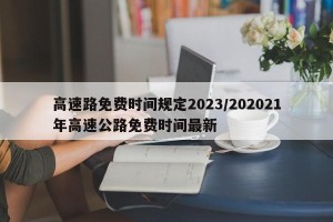 高速路免费时间规定2023/202021年高速公路免费时间最新