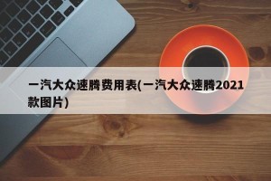 一汽大众速腾费用表(一汽大众速腾2021款图片)