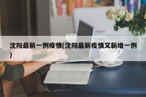 沈阳最新一例疫情(沈阳最新疫情又新增一例)