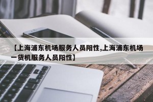 【上海浦东机场服务人员阳性,上海浦东机场一货机服务人员阳性】